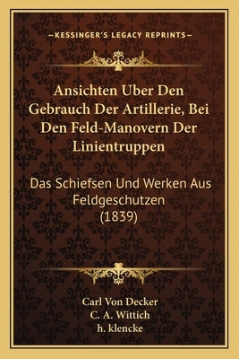 Ansichten Uber Den Gebrauch Der Artillerie, Bei Den Feld-Manovern Der Linientruppen: Das Schiefsen Und Werken Aus Feldgeschutzen (1839) by Von Decker, Carl