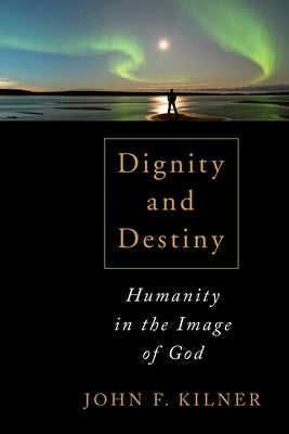 Dignity and Destiny: Humanity in the Image of God by Kilner, John F.