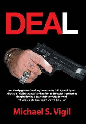 Deal: In a deadly game of working undercover, DEA Special Agent Michael S. Vigil recounts standing face to face with treacherous drug lords who began by Vigil, Michael S.