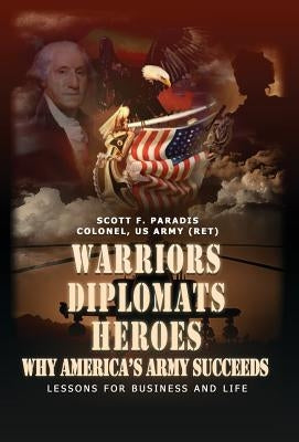 Warriors, Diplomats, Heroes, Why America's Army Succeeds - Lessons for Business and Life by Paradis, Scott F.