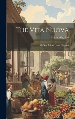 The Vita Nuova: Or New Life of Dante Alighieri by Alighieri, Dante