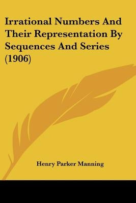 Irrational Numbers And Their Representation By Sequences And Series (1906) by Manning, Henry Parker