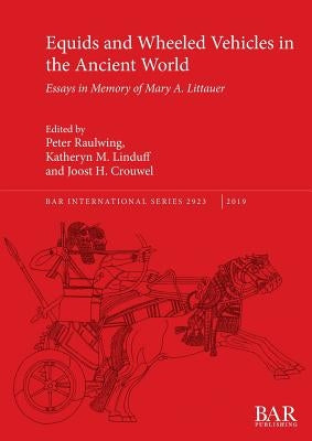 Equids and Wheeled Vehicles in the Ancient World: Essays in Memory of Mary A. Littauer by Raulwing, Peter