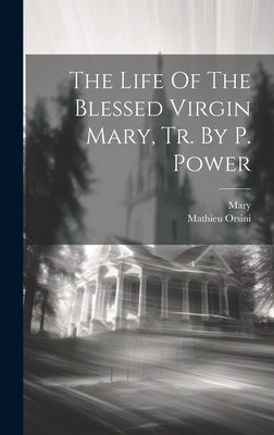 The Life Of The Blessed Virgin Mary, Tr. By P. Power by Orsini, Mathieu