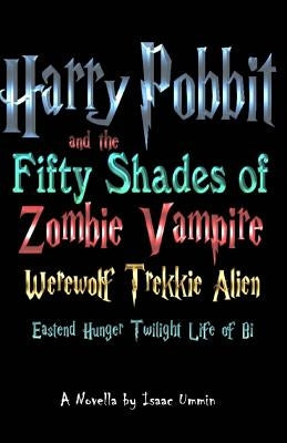 Harry Pobbit and the Fifty Shades of Zombie Vampire Werewolf Trekkie Alien Eastend Hunger Twilight Life of Bi by Ummin, Isaac