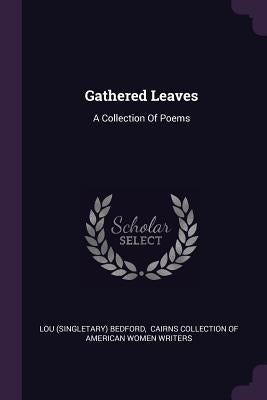 Gathered Leaves: A Collection Of Poems by Bedford, Lou (Singletary)