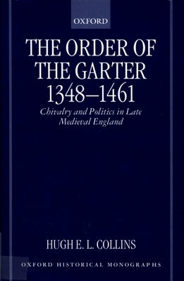 The Order of the Garter 1348-1461: Chivalry and Politics in Late Medieval England by Collins, Hugh E. L.