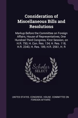 Consideration of Miscellaneous Bills and Resolutions: Markup Before the Committee on Foreign Affairs, House of Representatives, One Hundred Third Cong by United States Congress House Committe