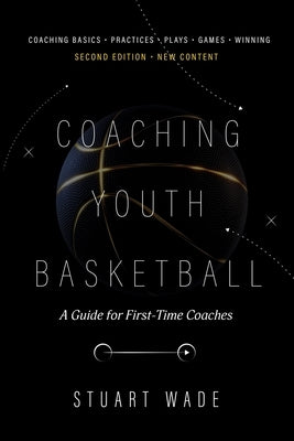 COACHING YOUTH BASKETBALL Second Edition by Stuart Wade: A Guide for First-Time Coaches by Wade, Stuart