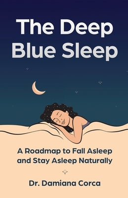The Deep Blue Sleep: A roadmap to fall asleep and stay asleep naturally by Corca, Damiana