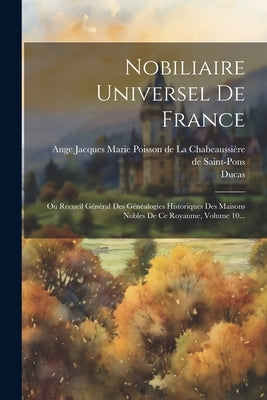 Nobiliaire Universel De France: Ou Recueil Général Des Généalogies Historiques Des Maisons Nobles De Ce Royaume, Volume 10... by Viton, Saint-Allais (Nicolas