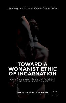 Toward a Womanist Ethic of Incarnation: Black Bodies, the Black Church, and the Council of Chalcedon by Turman, Eboni Marshall
