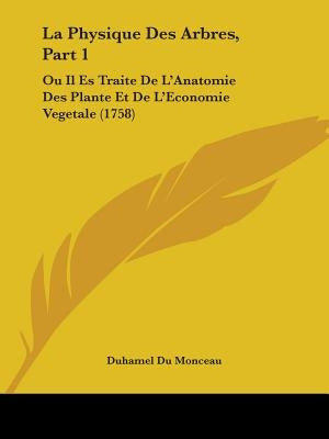 La Physique Des Arbres, Part 1: Ou Il Es Traite De L'Anatomie Des Plante Et De L'Economie Vegetale (1758) by Monceau, Duhamel Du