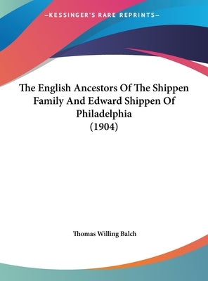 The English Ancestors Of The Shippen Family And Edward Shippen Of Philadelphia (1904) by Balch, Thomas Willing