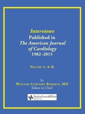 Interviews Published in The American Journal of Cardiology 1982-2015: Volume 1, A-K by Roberts, William C.
