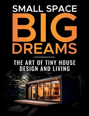 Small Space, Big Dreams: The Art of Tiny House Design and Living by Walstead, Don