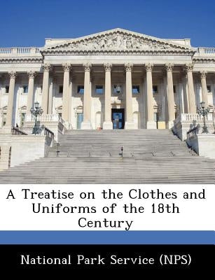 A Treatise on the Clothes and Uniforms of the 18th Century by National Park Service