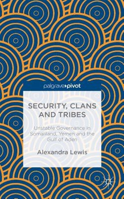 Security, Clans and Tribes: Unstable Governance in Somaliland, Yemen and the Gulf of Aden by Lewis, A.