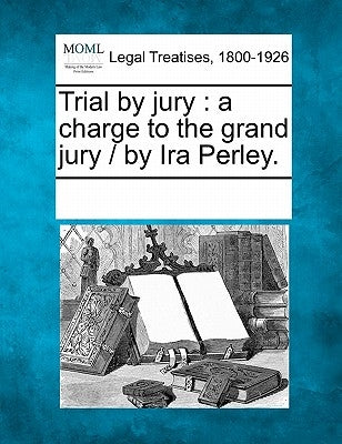Trial by Jury: A Charge to the Grand Jury / By IRA Perley. by Multiple Contributors