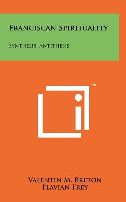 Franciscan Spirituality: Synthesis, Antithesis by Breton, Valentin M.