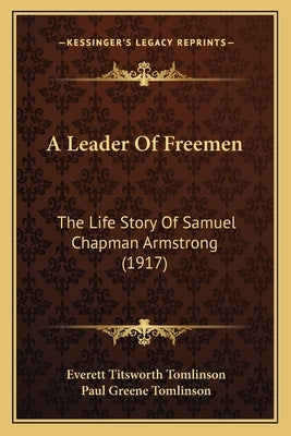 A Leader Of Freemen: The Life Story Of Samuel Chapman Armstrong (1917) by Tomlinson, Everett Titsworth