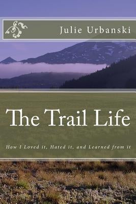 The Trail Life: How I Loved it, Hated it, and Learned from it by Urbanski, Julie