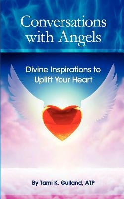 Conversations with Angels: Divine Inspirations to Uplift Your Heart by Gulland, Tami K.