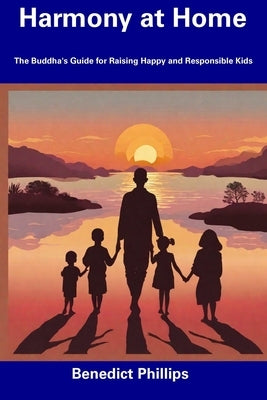 Harmony at Home: The Buddha's Guide for Raising Happy and Responsible Kids by Phillips, Benedict