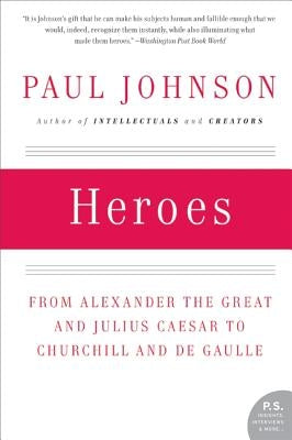 Heroes: From Alexander the Great and Julius Caesar to Churchill and de Gaulle by Johnson, Paul