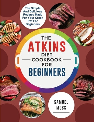 The Atkins Diet Cookbook for Beginners: The affordable and delicious Atkins seafood and vegetable recipes will restore your confidence and make your l by Moss, Samuel