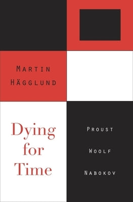 Dying for Time: Proust, Woolf, Nabokov by Hägglund, Martin