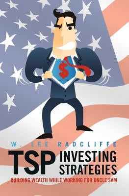 TSP Investing Strategies: Building Wealth While Working for Uncle Sam by Radcliffe, W. Lee