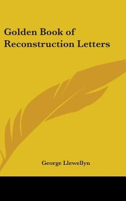 Golden Book of Reconstruction Letters by Llewellyn, George