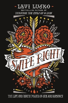 Swipe Right: The Life-And-Death Power of Sex and Romance by Lusko, Levi