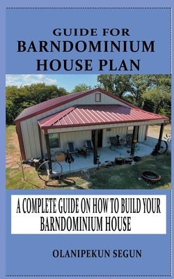 Guide for Barndominium House Plan: A Complete Walkthrough on How to Build Your Barndominium House by Segun, Olanipekun