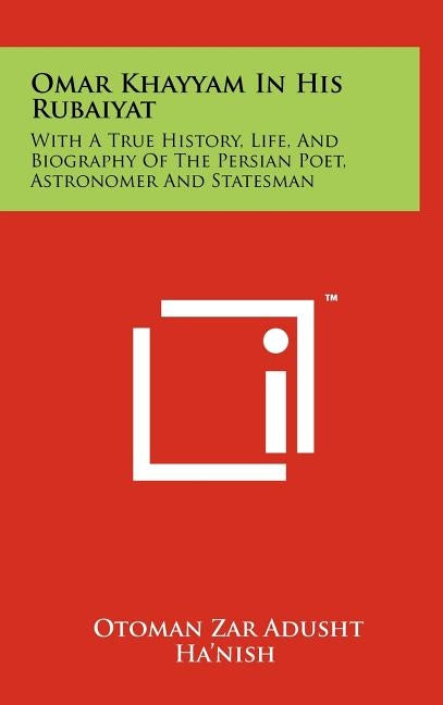 Omar Khayyam in His Rubaiyat: With a True History, Life, and Biography of the Persian Poet, Astronomer and Statesman by Ha'nish, Otoman Zar Adusht