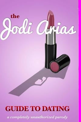 The Jodi Arias Guide to Dating by Stalker, Randi