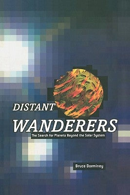 Distant Wanderers: The Search for Planets Beyond the Solar System by Dorminey, Bruce