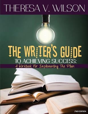The Writer's Guide to Achieving Success: A Workbook for Implementing the Plan, 2nd Edition by Wilson, Theresa V.