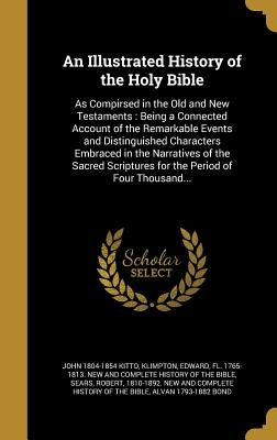 An Illustrated History of the Holy Bible: As Compirsed in the Old and New Testaments: Being a Connected Account of the Remarkable Events and Distingui by Kitto, John 1804-1854