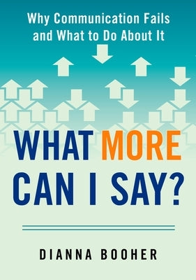 What More Can I Say?: Why Communication Fails and What to Do about It by Booher, Dianna