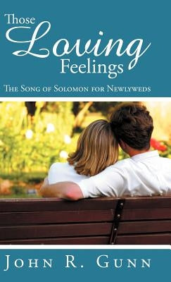 Those Loving Feelings: The Song of Solomon for Newlyweds by Gunn, John R.