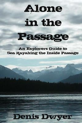 Alone in the Passage: An Explorers Guide to Sea Kayaking the Inside Passage by Dwyer, Denis