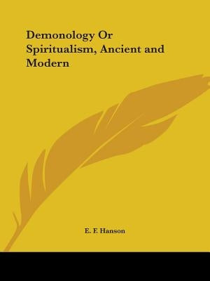 Demonology Or Spiritualism, Ancient and Modern by Hanson, E. F.