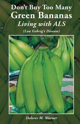 Don't Buy Too Many Green Bananas Living with ALS: (Lou Gehrig's Disease) by Warner, Delores M.