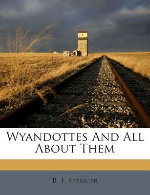 Wyandottes and All about Them by Spencer, R. F.