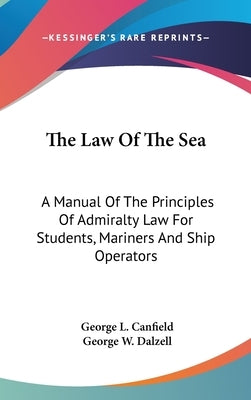 The Law Of The Sea: A Manual Of The Principles Of Admiralty Law For Students, Mariners And Ship Operators by Canfield, George L.