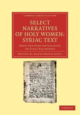 Select Narratives of Holy Women: Syriac Text: From the Syro-Antiochene or Sinai Palimpsest by Lewis, Agnes Smith
