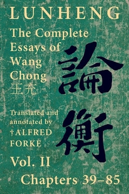 Lunheng 論衡 The Complete Essays of Wang Chong 王充, Vol. II, Chapters 39-85: Translated & Annotated by + Alfred Forke, Revise by Wang, Chong