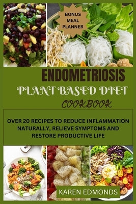 Endometriosis Plant Based Diet Cookbook: Over 20 Recipes to Reduce Inflammation Naturally, Relieve Symptoms and Restore Productive Life by Edmonds, Karen